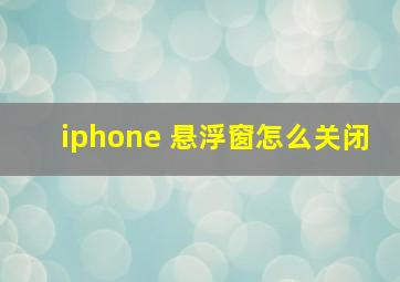 iphone 悬浮窗怎么关闭